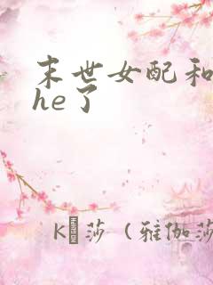 末世女配和反派he了