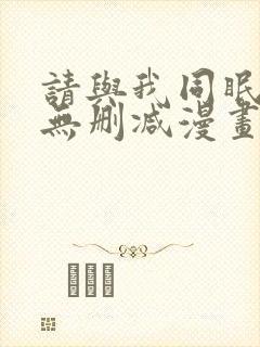 请与我同眠免费无删减漫画