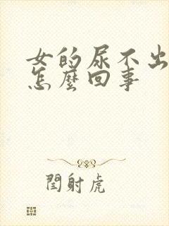 女的尿不出来是怎么回事