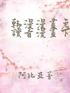 韩漫漫画免费阅读看漫画下拉