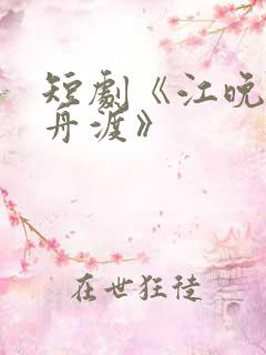 短剧《江晚自有舟渡》