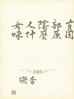 女人阴部有腥臭味什么原因