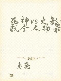 死神vs火影游戏全人物最新版