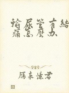 输尿管有结石疼痛怎么办