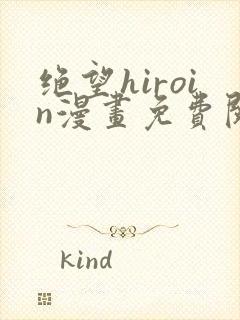 绝望hiroin漫画免费阅读下拉式