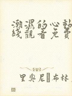 潮湿的心动漫在线观看免费未删减