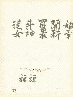 从斗罗开始俘获女神最新章节阅读