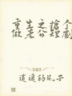 重生之抢个财阀做老公短剧免费观看