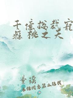 千亿总裁宠妻成瘾 桃之夭