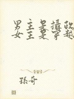 男主是摄政王,女主是穿越