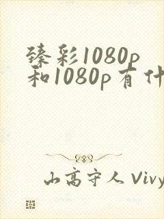 臻彩1080p和1080p有什么区别