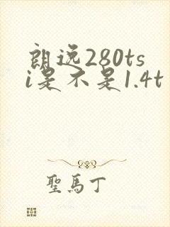 朗逸280tsi是不是1.4t