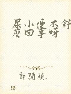 尿小便不舒服怎么回事呀