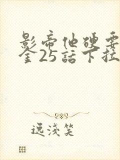 影帝他硬要当我金25话下拉式漫画