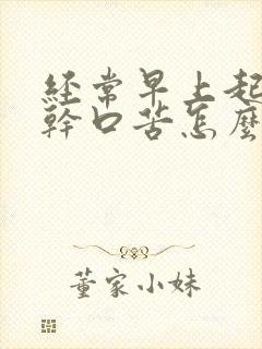 经常早上起来口干口苦怎么回事