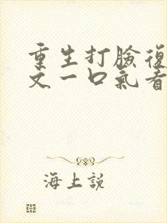 重生打脸复仇爽文一口气看完视频