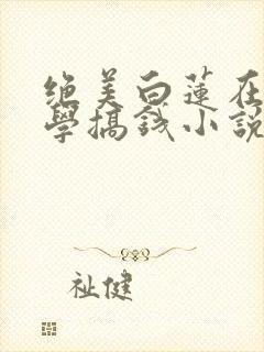 绝美白莲在线教学搞钱小说无删减在线阅读