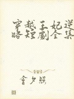 穿越王妃逆袭攻略短剧全集免费观看