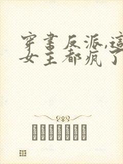 穿书反派,这届女主都疯了小说