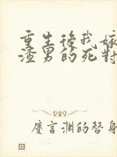 重生后我嫁给了渣男的死对头 901