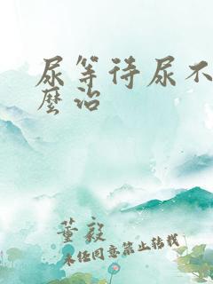 尿等待尿不尽怎么治