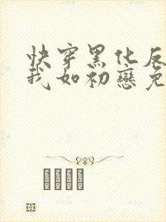 快穿黑化反派待我如初恋免费阅读