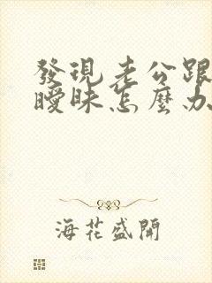 发现老公跟别人暧昧怎么办