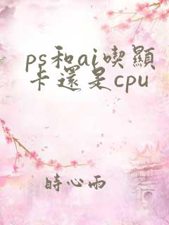 ps和ai吃显卡还是cpu