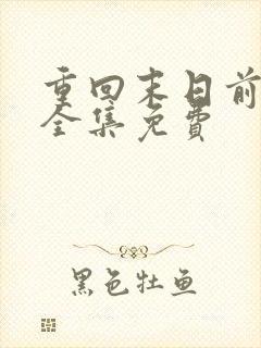 重回末日前短剧全集免费