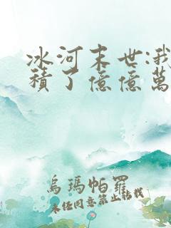 冰河末世:我囤积了亿亿万物资全本阅读