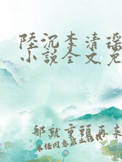 陆沉李清瑶主角小说全文免费阅读最新章节