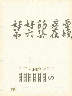 好好的疼爱里面第六集在线观看免费