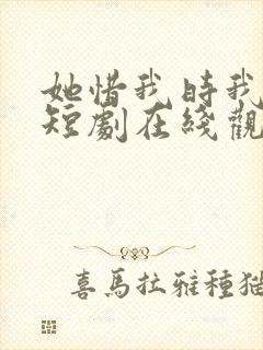 她惜我时我别离短剧在线观看