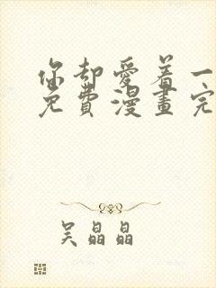 你却爱着一个他免费漫画完整版