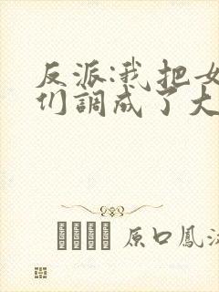 反派:我把女主们调成了大怨种