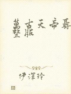 万古天帝聂天完整版