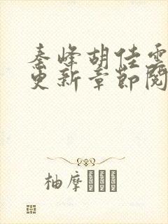 秦峰胡佳云最新更新章节阅读