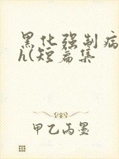 黑化强制病娇高h(短篇集