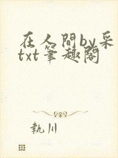 在人间by采薇txt笔趣阁