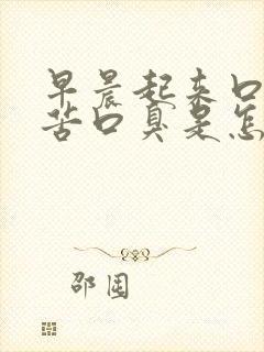 早晨起来口干口苦口臭是怎么回事