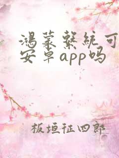 鸿蒙系统可以装安卓app吗