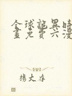 全球诡异时代漫画免费六漫画