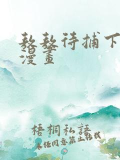 敖敖待捕下拉式漫画