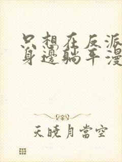 只想在反派爸爸身边躺平漫画免费观看