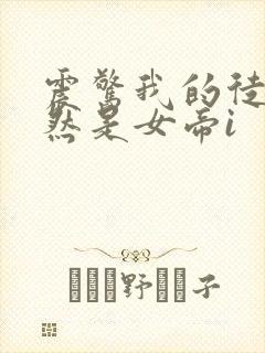 震惊我的徒弟居然是女帝i