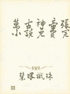 万古神帝张若尘小说免费完整在线阅读