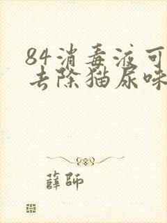 84消毒液可以去除猫尿味吗