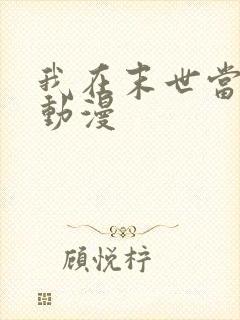 我在末世当丧尸动漫