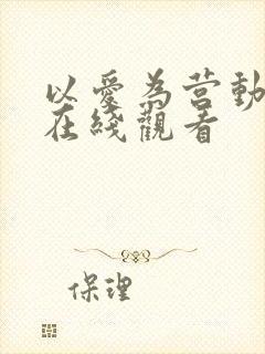 以爱为营动漫剧在线观看