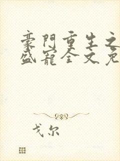 豪门重生之帝少盛宠全文免费阅读